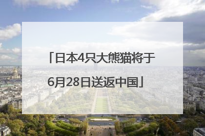 日本4只大熊猫将于6月28日送返中国
