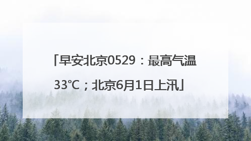 早安北京0529：最高气温33℃；北京6月1日上汛