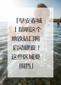早安春城丨昆明这个地铁站口将启动建设！这些区域要围挡