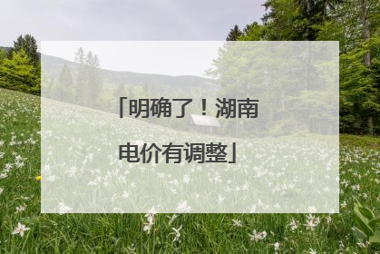 明确了！湖南电价有调整