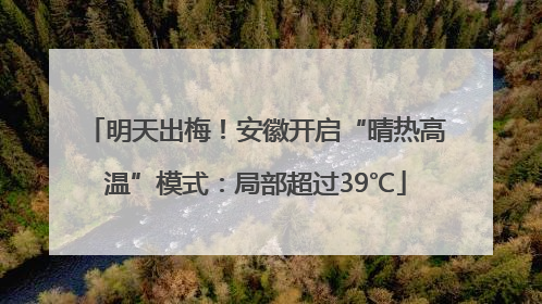 明天出梅！安徽开启“晴热高温”模式：局部超过39℃