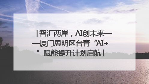 智汇两岸，AI创未来——厦门思明区台青“AI+”赋能提升计划启航