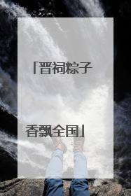 晋祠粽子香飘全国