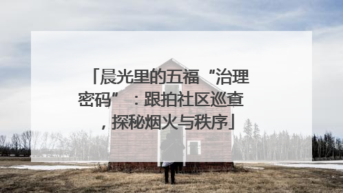 晨光里的五福“治理密码”：跟拍社区巡查，探秘烟火与秩序