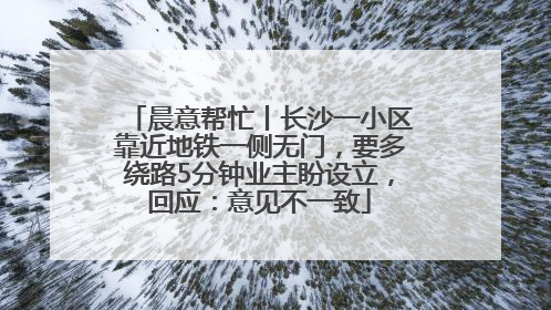 晨意帮忙丨长沙一小区靠近地铁一侧无门，要多绕路5分钟业主盼设立，回应：意见不一致