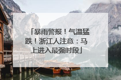 暴雨警报！气温猛跌！浙江人注意：马上进入最强时段