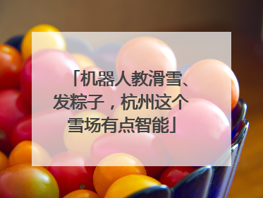 机器人教滑雪、发粽子，杭州这个雪场有点智能