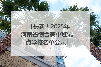最新！2025年河南省综合高中班试点学校名单公示