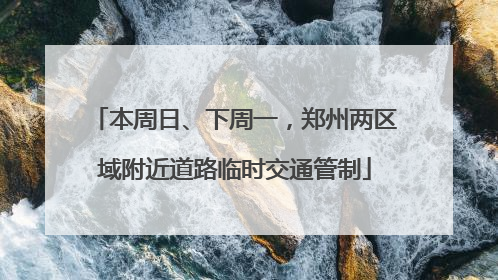 本周日、下周一，郑州两区域附近道路临时交通管制