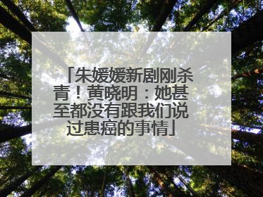 朱媛媛新剧刚杀青！黄晓明：她甚至都没有跟我们说过患癌的事情