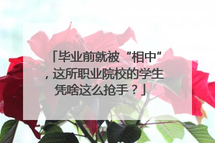 毕业前就被“相中”，这所职业院校的学生凭啥这么抢手？