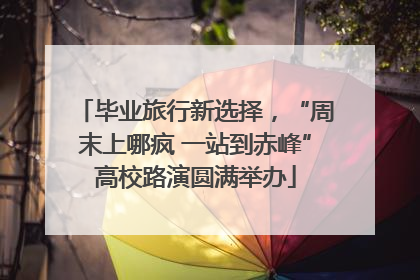 毕业旅行新选择，“周末上哪疯 一站到赤峰”高校路演圆满举办