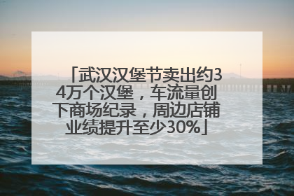 武汉汉堡节卖出约34万个汉堡，车流量创下商场纪录，周边店铺业绩提升至少30%