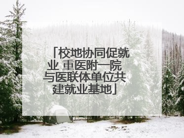 校地协同促就业 重医附一院与医联体单位共建就业基地