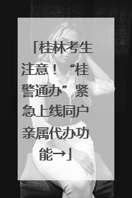 桂林考生注意！“桂警通办”紧急上线同户亲属代办功能→
