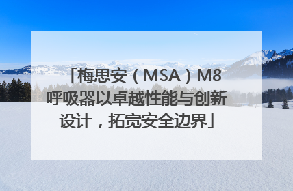 梅思安（MSA）M8呼吸器以卓越性能与创新设计，拓宽安全边界