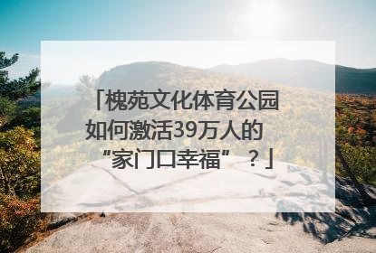 槐苑文化体育公园如何激活39万人的“家门口幸福”？