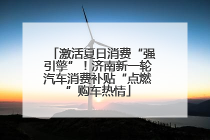 激活夏日消费“强引擎”！济南新一轮汽车消费补贴“点燃”购车热情