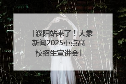 濮阳站来了！大象新闻2025重点高校招生宣讲会