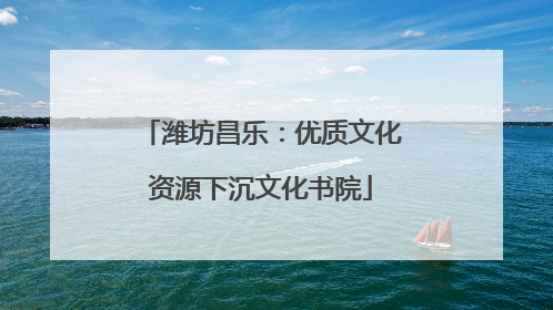 潍坊昌乐：优质文化资源下沉文化书院