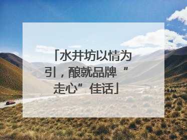 水井坊以情为引，酿就品牌“走心”佳话