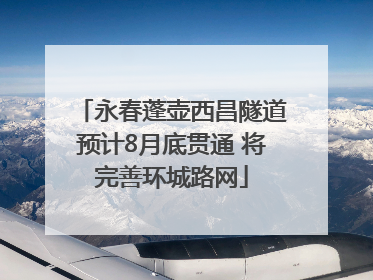 永春蓬壶西昌隧道预计8月底贯通 将完善环城路网