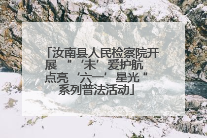 汝南县人民检察院开展 “‘未’爱护航 点亮‘六一’星光 ”系列普法活动