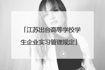 江苏出台高等学校学生企业实习管理规定