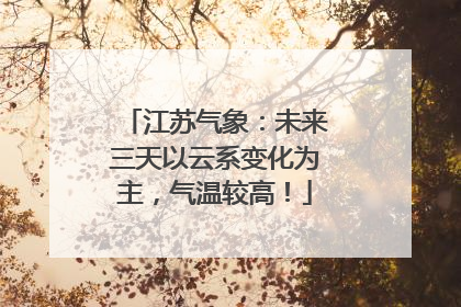 江苏气象：未来三天以云系变化为主，气温较高！
