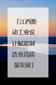 江西推动工业设计赋能制造业高质量发展