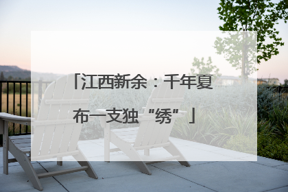 江西新余：千年夏布一支独“绣”