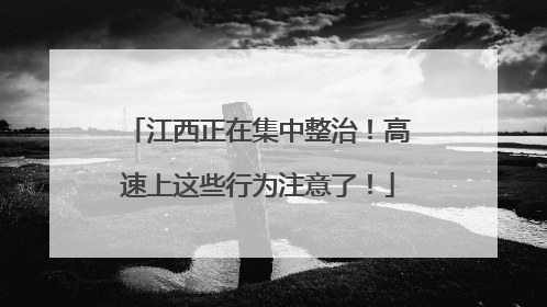 江西正在集中整治！高速上这些行为注意了！