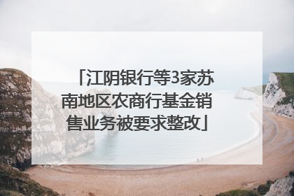 江阴银行等3家苏南地区农商行基金销售业务被要求整改