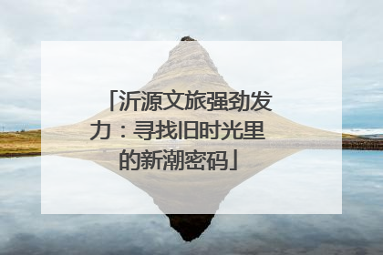 沂源文旅强劲发力：寻找旧时光里的新潮密码