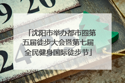 沈阳市举办都市圈第五届徒步大会暨第七届全民健身国际徒步节