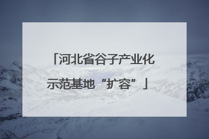河北省谷子产业化示范基地“扩容”