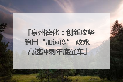 泉州德化：创新攻坚跑出“加速度” 政永高速冲刺年底通车