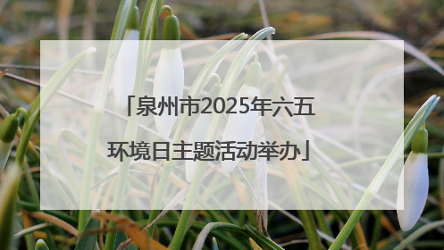 泉州市2025年六五环境日主题活动举办