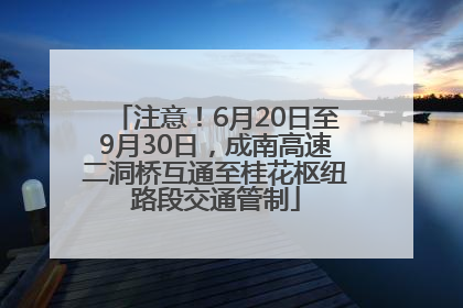 注意！6月20日至9月30日，成南高速二洞桥互通至桂花枢纽路段交通管制