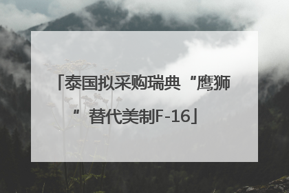 泰国拟采购瑞典“鹰狮”替代美制F-16
