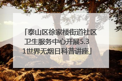 泰山区徐家楼街道社区卫生服务中心开展5.31世界无烟日科普讲座