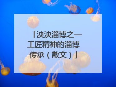 泱泱淄博之—工匠精神的淄博传承（散文）
