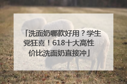 洗面奶哪款好用？学生党狂喜！618十大高性价比洗面奶直接冲