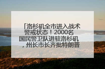 洛杉矶全市进入战术警戒状态！2000名国民警卫队进驻洛杉矶，州长市长齐批特朗普“制造混乱”