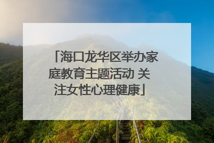 海口龙华区举办家庭教育主题活动 关注女性心理健康