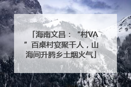 海南文昌：“村VA”百桌村宴聚千人，山海间升腾乡土烟火气