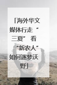 海外华文媒体行走“三夏” 看“新农人”如何逐梦沃野