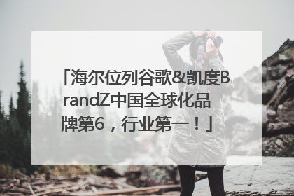 海尔位列谷歌&凯度BrandZ中国全球化品牌第6，行业第一！