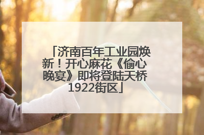 济南百年工业园焕新！开心麻花《偷心晚宴》即将登陆天桥1922街区