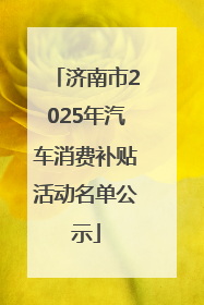 济南市2025年汽车消费补贴活动名单公示